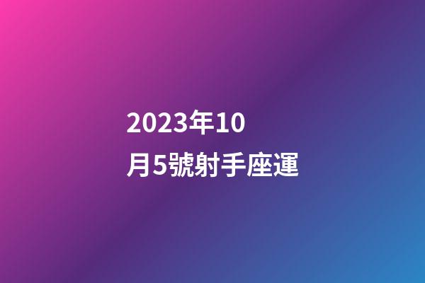 2023年10月5號射手座運-第1張-星座運勢-玄機派
