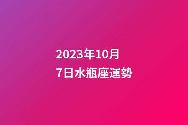 2023年10月7日水瓶座運勢-第1張-星座運勢-玄機派