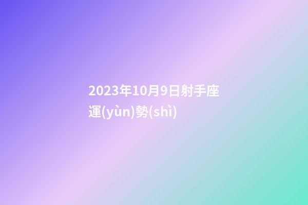2023年10月9日射手座運(yùn)勢(shì)-第1張-星座運(yùn)勢(shì)-玄機(jī)派