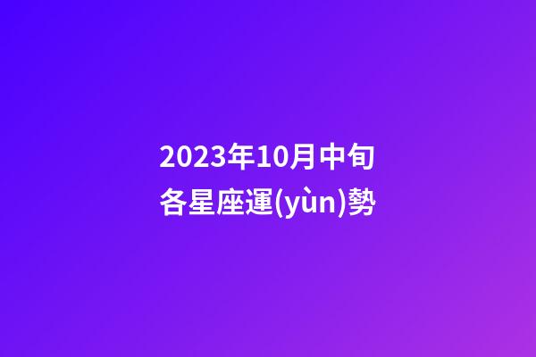 2023年10月中旬各星座運(yùn)勢-第1張-星座運(yùn)勢-玄機(jī)派