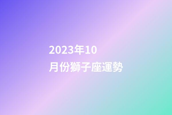 2023年10月份獅子座運勢-第1張-星座運勢-玄機派