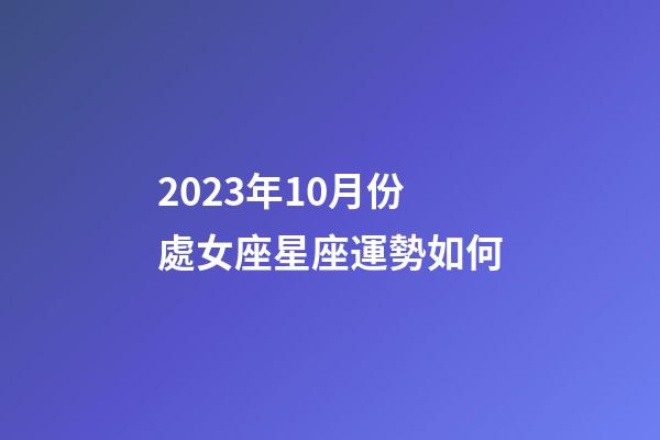 2023年10月份處女座星座運勢如何-第1張-星座運勢-玄機派