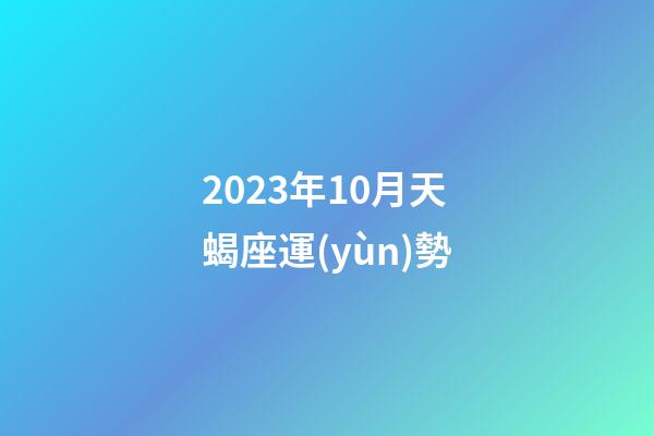 2023年10月天蝎座運(yùn)勢-第1張-星座運(yùn)勢-玄機(jī)派
