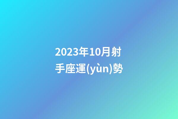 2023年10月射手座運(yùn)勢-第1張-星座運(yùn)勢-玄機(jī)派