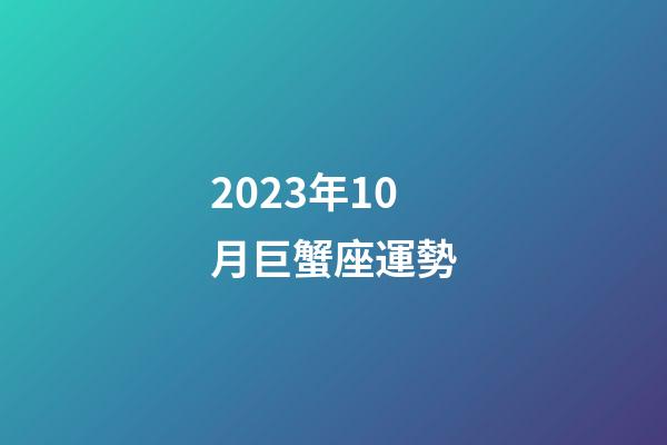2023年10月巨蟹座運勢-第1張-星座運勢-玄機派
