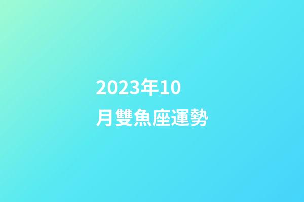 2023年10月雙魚座運勢-第1張-星座運勢-玄機派