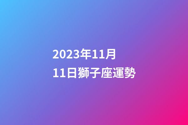 2023年11月11日獅子座運勢-第1張-星座運勢-玄機派