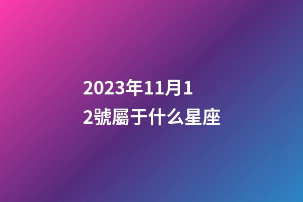 2023年11月12號屬于什么星座-第1張-星座運勢-玄機派
