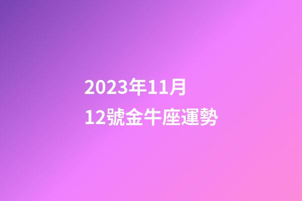 2023年11月12號金牛座運勢-第1張-星座運勢-玄機派