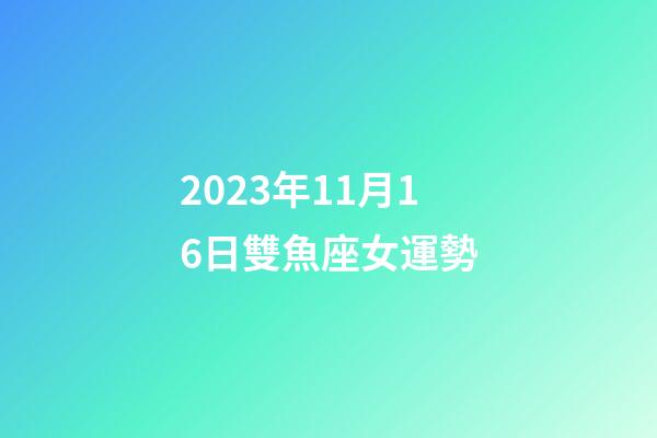 2023年11月16日雙魚座女運勢-第1張-星座運勢-玄機派