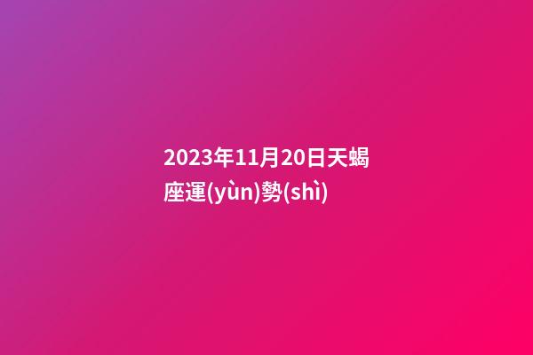 2023年11月20日天蝎座運(yùn)勢(shì)-第1張-星座運(yùn)勢(shì)-玄機(jī)派