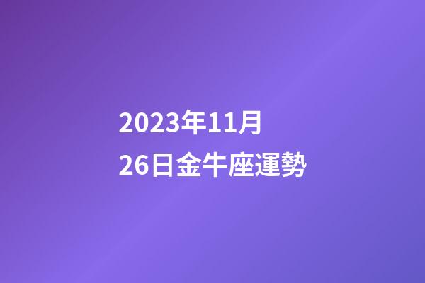 2023年11月26日金牛座運勢-第1張-星座運勢-玄機派