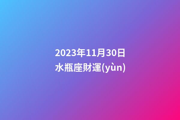 2023年11月30日水瓶座財運(yùn)-第1張-星座運(yùn)勢-玄機(jī)派