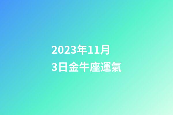 2023年11月3日金牛座運氣-第1張-星座運勢-玄機派