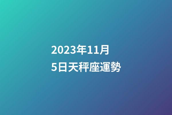 2023年11月5日天秤座運勢-第1張-星座運勢-玄機派