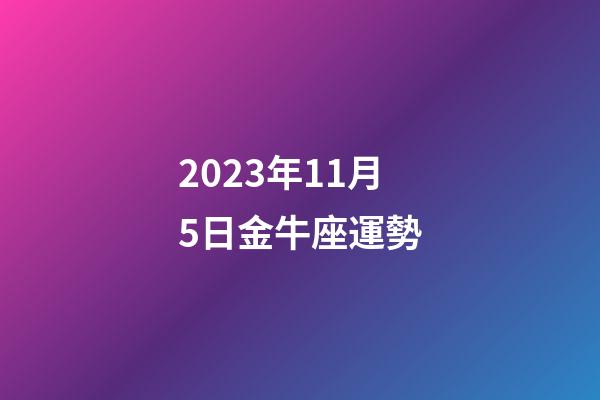 2023年11月5日金牛座運勢-第1張-星座運勢-玄機派