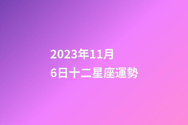 2023年11月6日十二星座運勢-第1張-星座運勢-玄機派