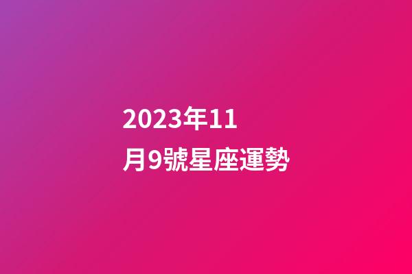 2023年11月9號星座運勢-第1張-星座運勢-玄機派