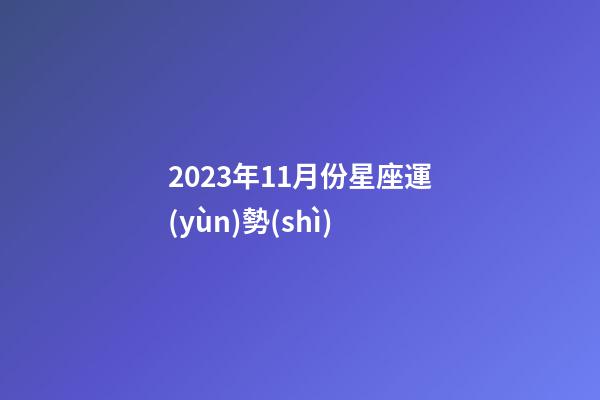 2023年11月份星座運(yùn)勢(shì)-第1張-星座運(yùn)勢(shì)-玄機(jī)派
