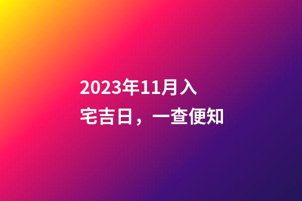 2023年11月入宅吉日，一查便知