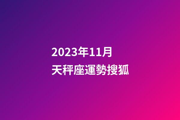 2023年11月天秤座運勢搜狐-第1張-星座運勢-玄機派