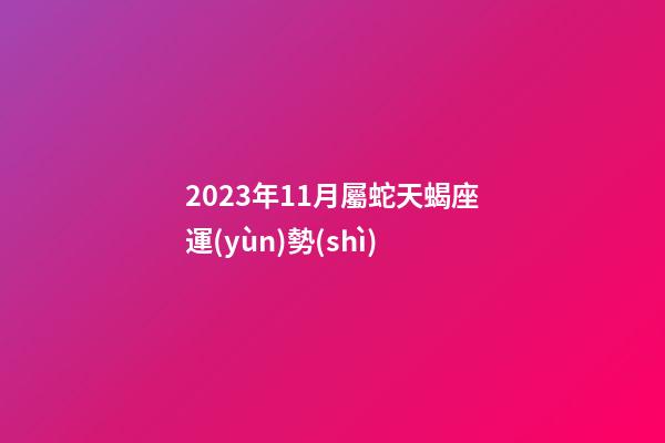 2023年11月屬蛇天蝎座運(yùn)勢(shì)-第1張-星座運(yùn)勢(shì)-玄機(jī)派
