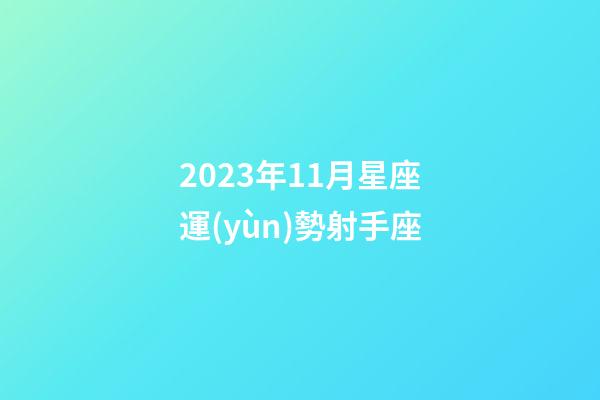 2023年11月星座運(yùn)勢射手座-第1張-星座運(yùn)勢-玄機(jī)派