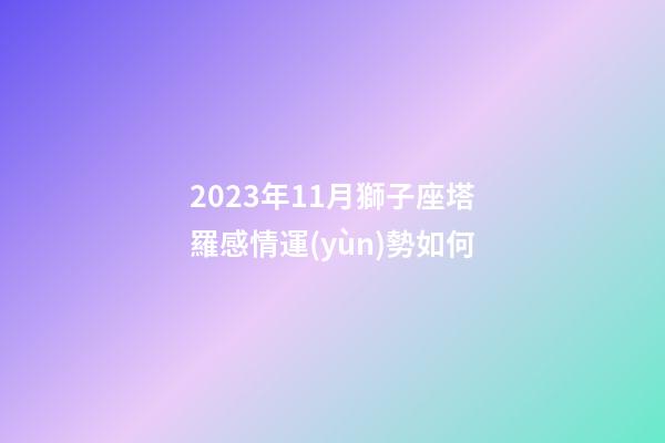 2023年11月獅子座塔羅感情運(yùn)勢如何-第1張-星座運(yùn)勢-玄機(jī)派