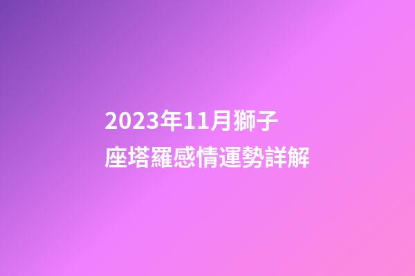 2023年11月獅子座塔羅感情運勢詳解-第1張-星座運勢-玄機派