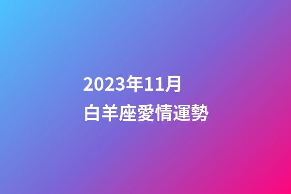 2023年11月白羊座愛情運勢-第1張-星座運勢-玄機派