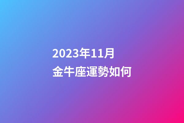 2023年11月金牛座運勢如何-第1張-星座運勢-玄機派