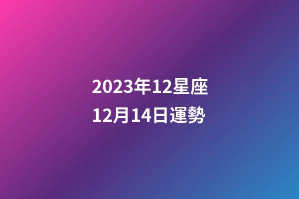 2023年12星座12月14日運勢-第1張-星座運勢-玄機派