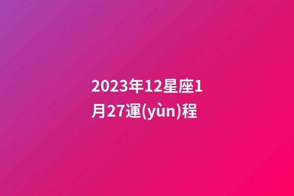 2023年12星座1月27運(yùn)程-第1張-星座運(yùn)勢(shì)-玄機(jī)派