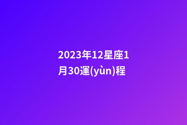 2023年12星座1月30運(yùn)程-第1張-星座運(yùn)勢(shì)-玄機(jī)派