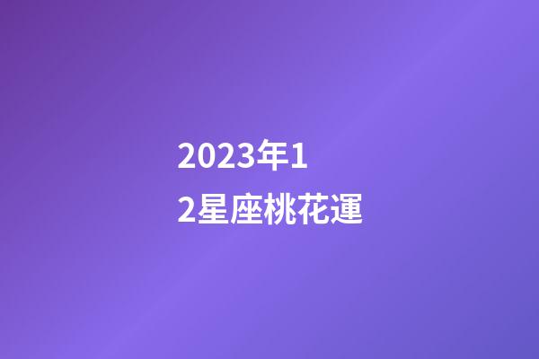 2023年12星座桃花運-第1張-星座運勢-玄機派