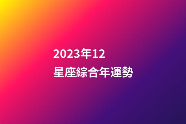 2023年12星座綜合年運勢-第1張-星座運勢-玄機派
