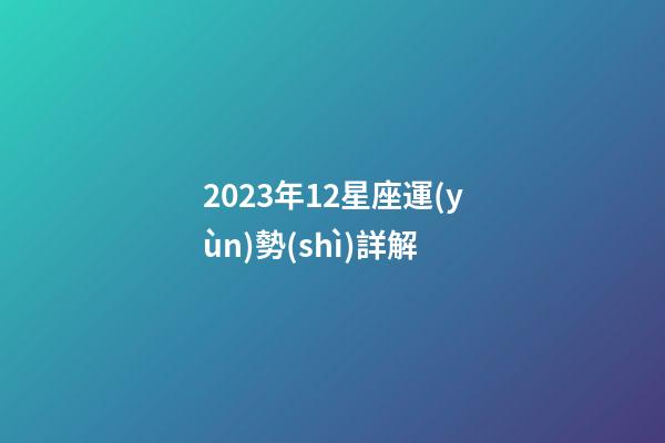 2023年12星座運(yùn)勢(shì)詳解-第1張-星座運(yùn)勢(shì)-玄機(jī)派