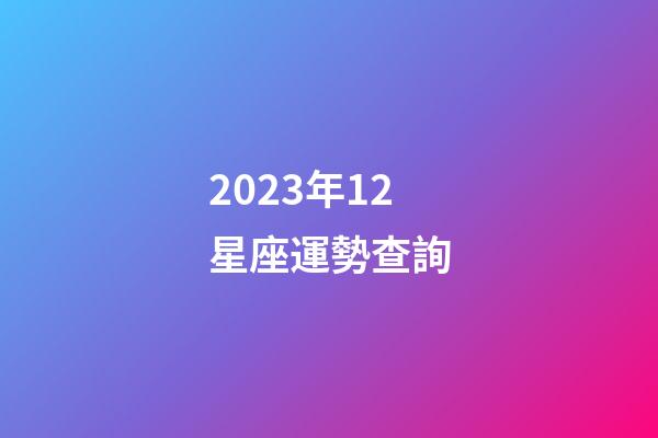 2023年12星座運勢查詢-第1張-星座運勢-玄機派