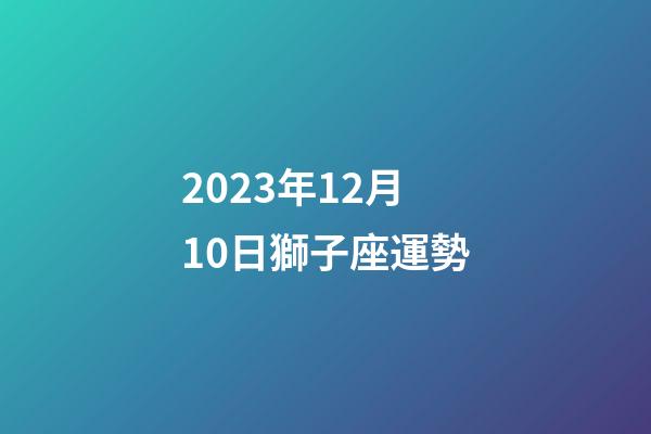 2023年12月10日獅子座運勢-第1張-星座運勢-玄機派