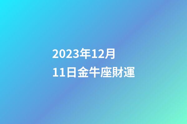 2023年12月11日金牛座財運-第1張-星座運勢-玄機派