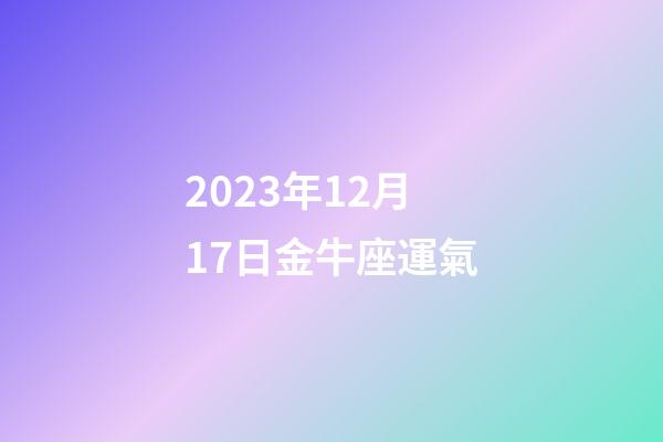 2023年12月17日金牛座運氣-第1張-星座運勢-玄機派