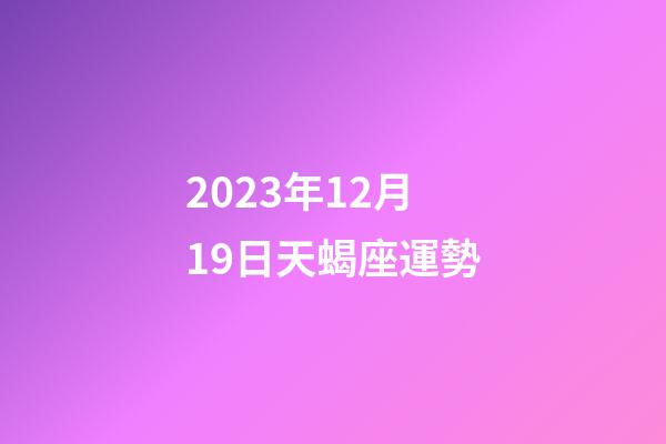 2023年12月19日天蝎座運勢-第1張-星座運勢-玄機派