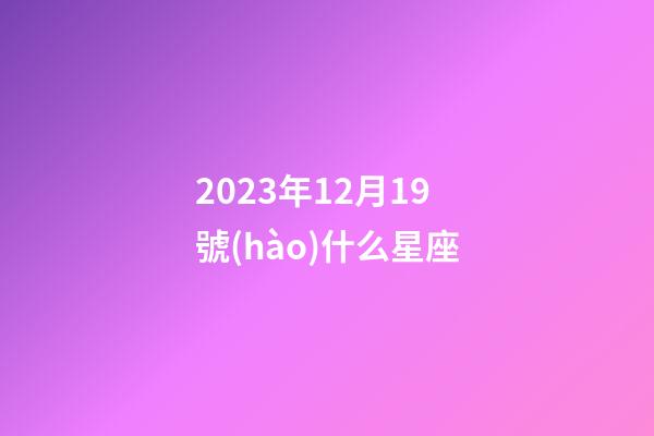 2023年12月19號(hào)什么星座-第1張-星座運(yùn)勢(shì)-玄機(jī)派