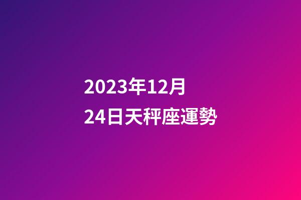 2023年12月24日天秤座運勢-第1張-星座運勢-玄機派