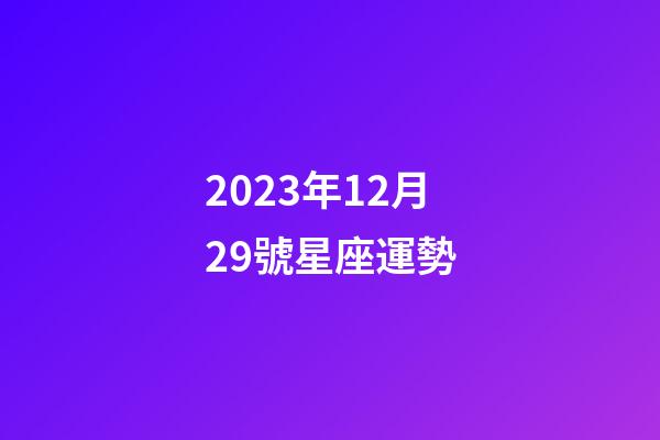 2023年12月29號星座運勢-第1張-星座運勢-玄機派