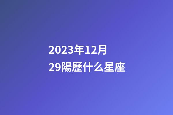 2023年12月29陽歷什么星座-第1張-星座運勢-玄機派