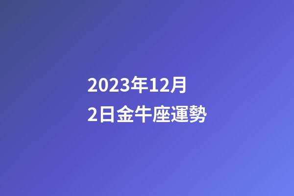 2023年12月2日金牛座運勢-第1張-星座運勢-玄機派