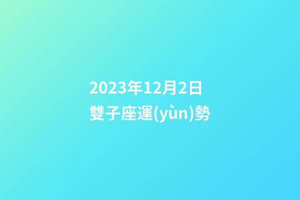 2023年12月2日雙子座運(yùn)勢-第1張-星座運(yùn)勢-玄機(jī)派