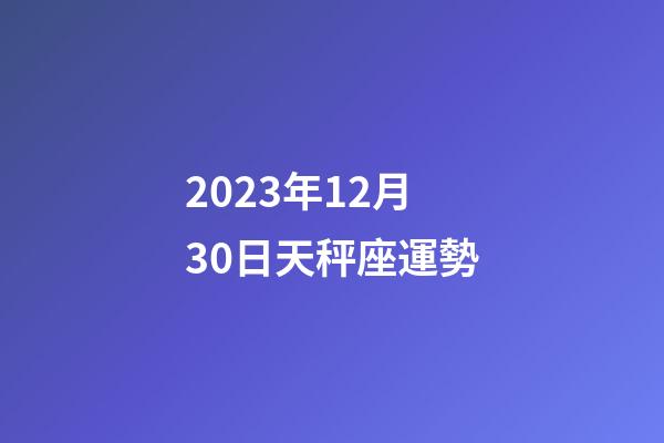 2023年12月30日天秤座運勢-第1張-星座運勢-玄機派