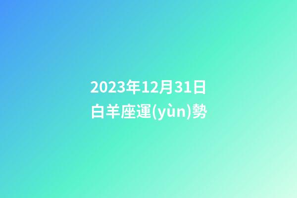 2023年12月31日白羊座運(yùn)勢-第1張-星座運(yùn)勢-玄機(jī)派